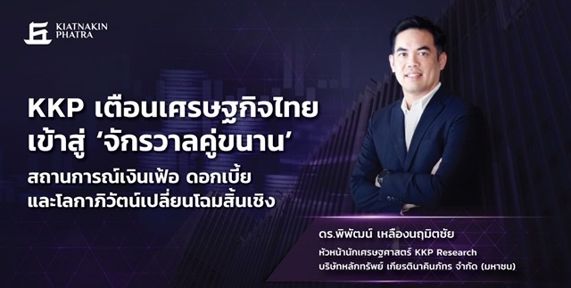 KKP เตือนเศรษฐกิจไทยเข้าสู่ ‘จักรวาลคู่ขนาน’สถานการณ์เงินเฟ้อ ดอกเบี้ย และโลกาภิวัตน์เปลี่ยนโฉมสิ้นเชิง