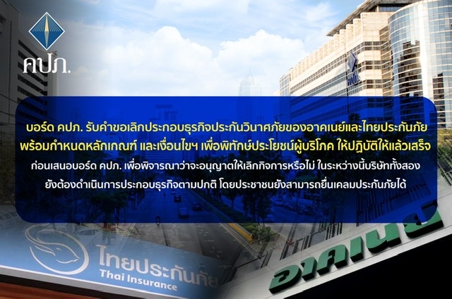 บอร์ด คปภ. รับคำขอเลิกประกอบธุรกิจประกันวินาศภัยของอาคเนย์และไทยประกันภัยพร้อมกำหนดหลักเกณฑ์ และเงื่อนไขฯ เพื่อพิทักษ์ประโยชน์ผู้บริโภค ให้ปฏิบัติให้แล้วเสร็จ ก่อนเสนอบอร์ด คปภ. เพื่อพิจารณาว่าจะอนุญาตให้เลิกกิจการหรือไม่