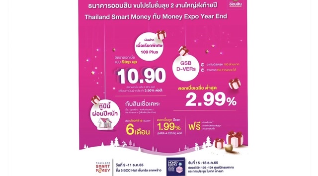 ออมสิน ลุย 2 งานใหญ่ส่งท้ายปี Thailand Smart Money กับ Money Expo Year Endชูเงินฝากเผื่อเรียกพิเศษ 109 Plus ดอกเบี้ยขั้นบันได สูงสุด 10.90% ต่อปี สินเชื่อบ้านกู้ปีนี้ผ่อนปีหน้า ปลอดชำระเงินงวด 6 เดือน สินเชื่อให้กู้สูงสุด 100 ล้าน ดอกเบี้ย 2.99%