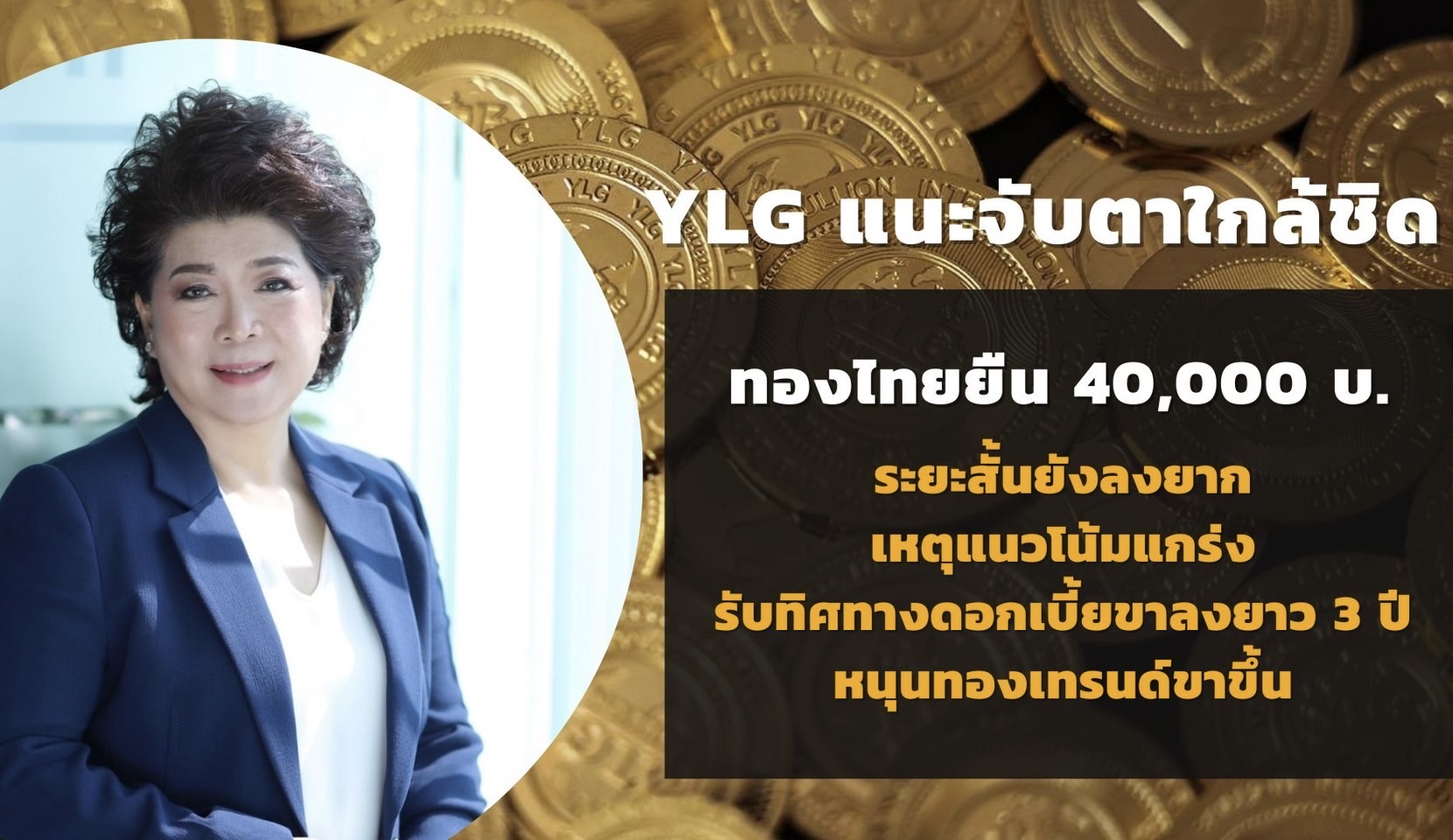 YLG แนะจับตาใกล้ชิด ทองไทยยืนเหนือ 40,000บ. ระยะสั้นยังลงยากเหตุแนวโน้มแกร่ง รับทิศทางดอกเบี้ยขาลงยาว 3 ปี หนุนทองเทรนด์ขาขึ้น