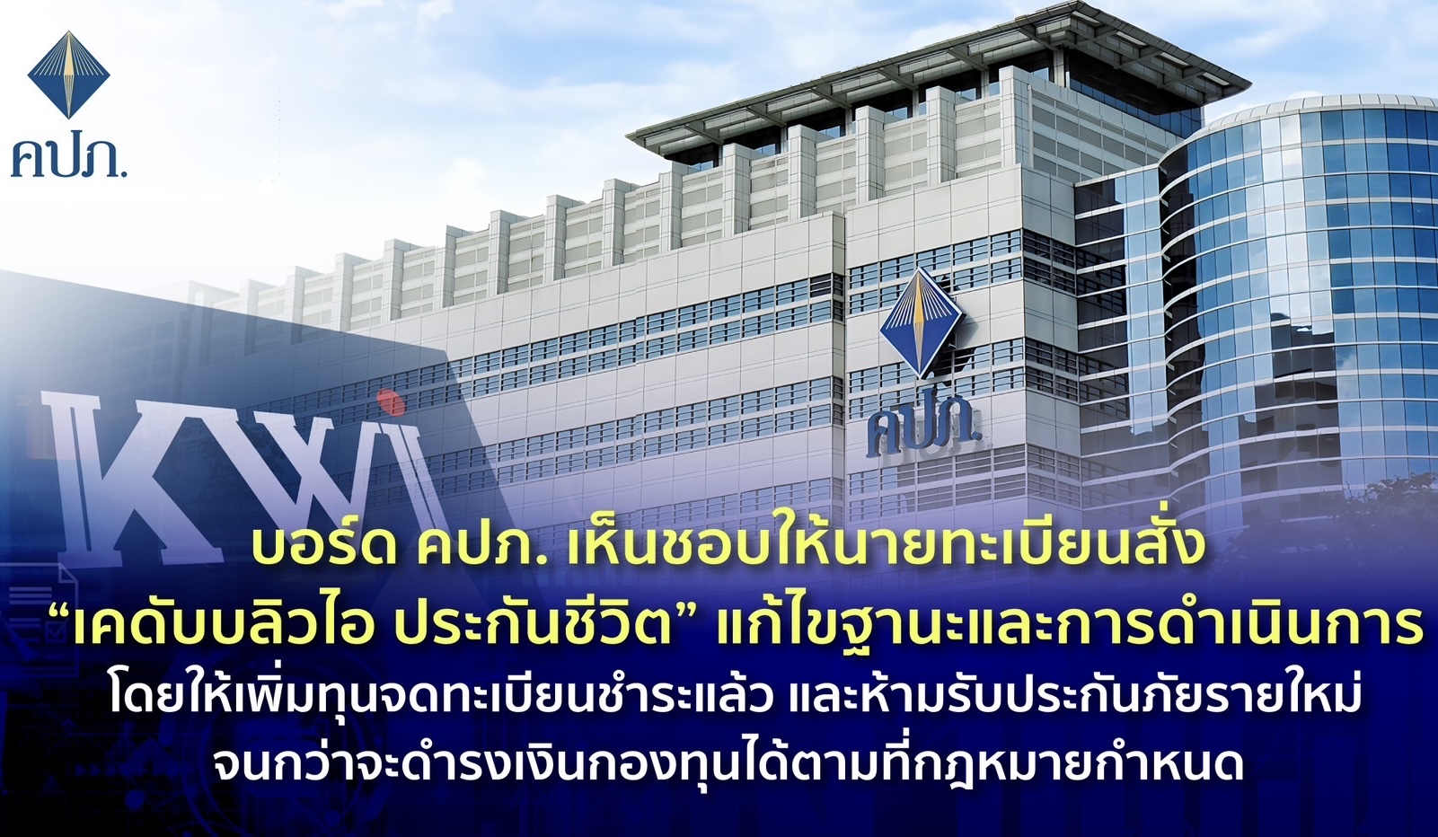 บอร์ด คปภ. เห็นชอบให้นายทะเบียนสั่ง “เคดับบลิวไอ ประกันชีวิต” แก้ไขฐานะและการดำเนินการ โดยให้เพิ่มทุนจดทะเบียนชำระแล้ว และห้ามรับประกันภัยรายใหม่จนกว่าจะดำรงเงินกองทุนได้ตามที่กฎหมายกำหนด