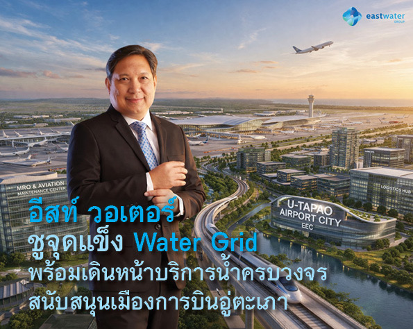 อีสท์ วอเตอร์ ชูจุดแข็งWater Grid พร้อมเดินหน้าบริการน้ำครบวงจรสนับสนุนเมืองการบินอู่ตะเภา
